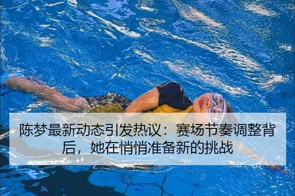 陈梦最新动态引发热议：赛场节奏调整背后，她在悄悄准备新的挑战