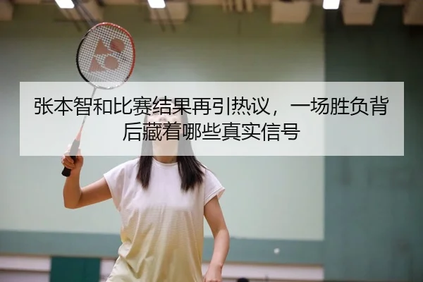 张本智和比赛结果再引热议，一场胜负背后藏着哪些真实信号